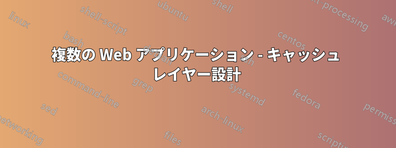 複数の Web アプリケーション - キャッシュ レイヤー設計