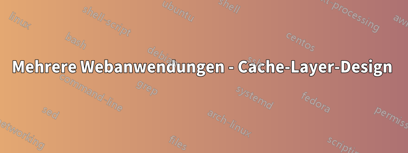 Mehrere Webanwendungen - Cache-Layer-Design