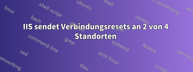 IIS sendet Verbindungsresets an 2 von 4 Standorten