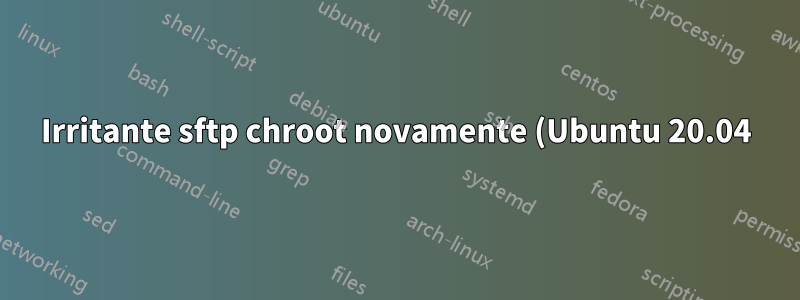 Irritante sftp chroot novamente (Ubuntu 20.04)