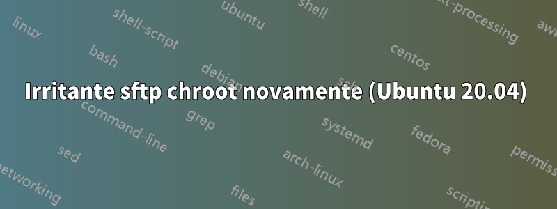 Irritante sftp chroot novamente (Ubuntu 20.04)