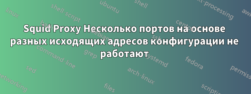 Squid Proxy Несколько портов на основе разных исходящих адресов конфигурации не работают