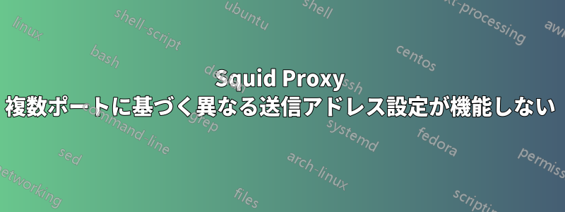 Squid Proxy 複数ポートに基づく異なる送信アドレス設定が機能しない