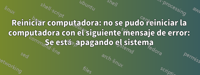 Reiniciar computadora: no se pudo reiniciar la computadora con el siguiente mensaje de error: Se está apagando el sistema