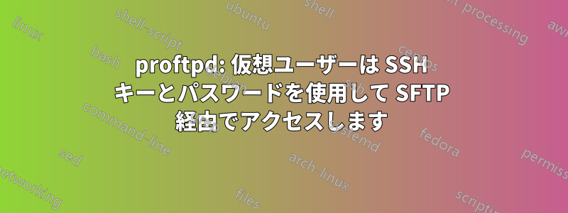 proftpd: 仮想ユーザーは SSH キーとパスワードを使用して SFTP 経由でアクセスします