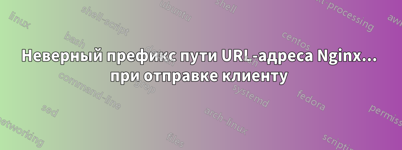 Неверный префикс пути URL-адреса Nginx... при отправке клиенту