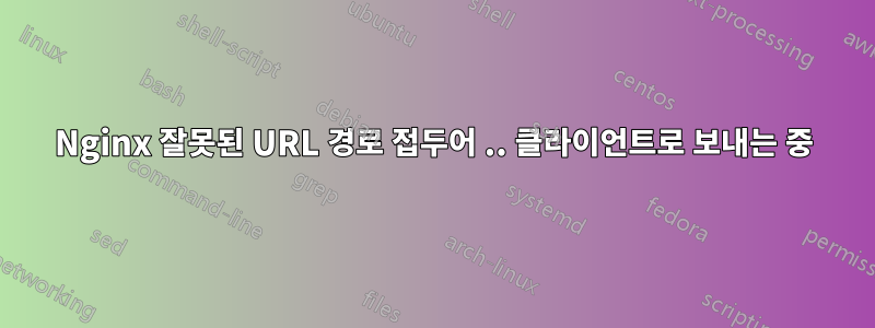 Nginx 잘못된 URL 경로 접두어 .. 클라이언트로 보내는 중