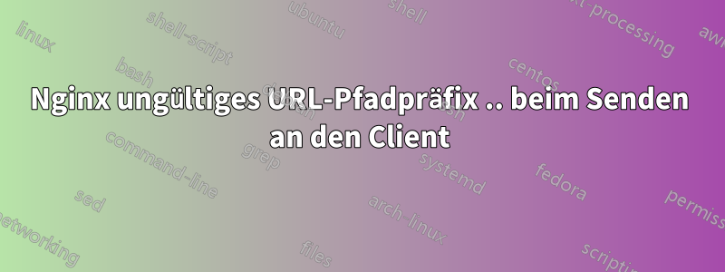 Nginx ungültiges URL-Pfadpräfix .. beim Senden an den Client