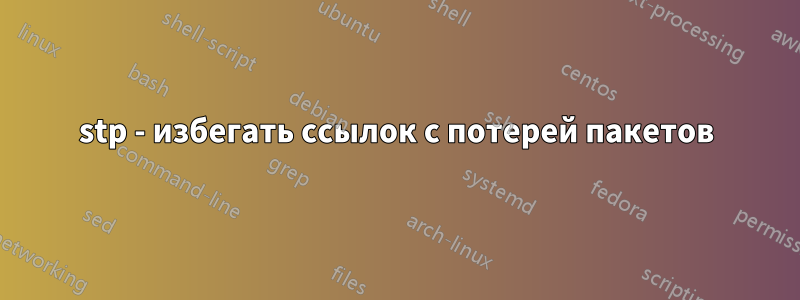 stp - избегать ссылок с потерей пакетов