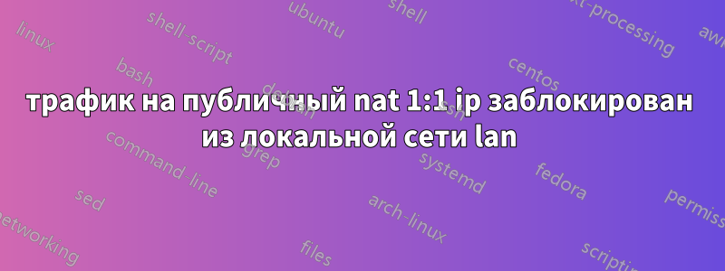 трафик на публичный nat 1:1 ip заблокирован из локальной сети lan