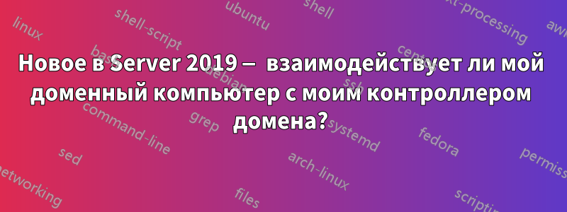 Новое в Server 2019 — взаимодействует ли мой доменный компьютер с моим контроллером домена?