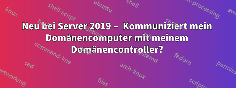 Neu bei Server 2019 – Kommuniziert mein Domänencomputer mit meinem Domänencontroller?