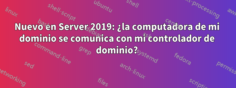 Nuevo en Server 2019: ¿la computadora de mi dominio se comunica con mi controlador de dominio?