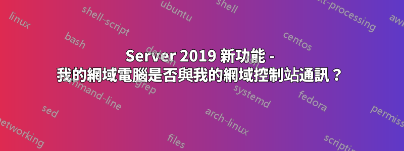 Server 2019 新功能 - 我的網域電腦是否與我的網域控制站通訊？