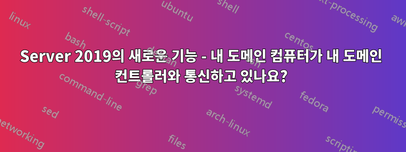 Server 2019의 새로운 기능 - 내 도메인 컴퓨터가 내 도메인 컨트롤러와 통신하고 있나요?