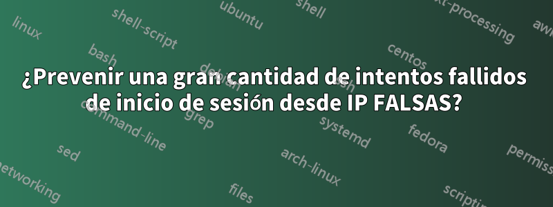 ¿Prevenir una gran cantidad de intentos fallidos de inicio de sesión desde IP FALSAS?