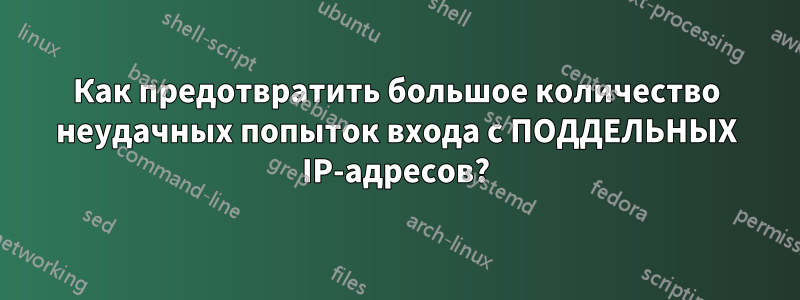 Как предотвратить большое количество неудачных попыток входа с ПОДДЕЛЬНЫХ IP-адресов?