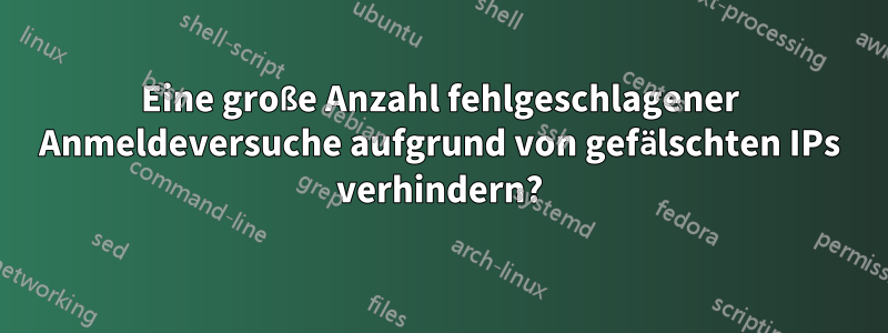 Eine große Anzahl fehlgeschlagener Anmeldeversuche aufgrund von gefälschten IPs verhindern?