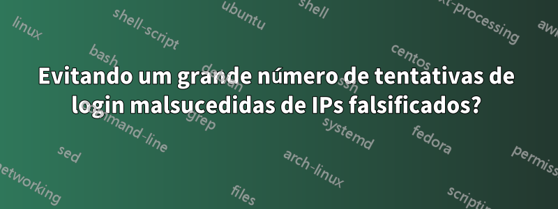 Evitando um grande número de tentativas de login malsucedidas de IPs falsificados?