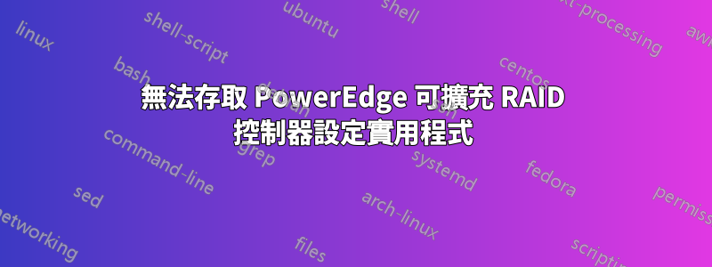 無法存取 PowerEdge 可擴充 RAID 控制器設定實用程式