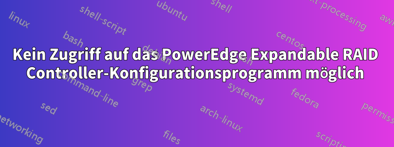 Kein Zugriff auf das PowerEdge Expandable RAID Controller-Konfigurationsprogramm möglich