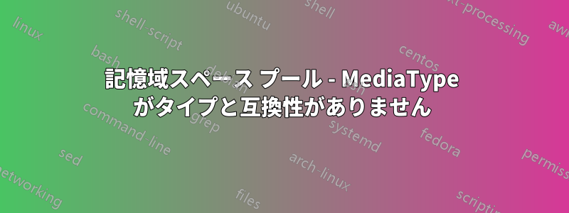 記憶域スペース プール - MediaType がタイプと互換性がありません