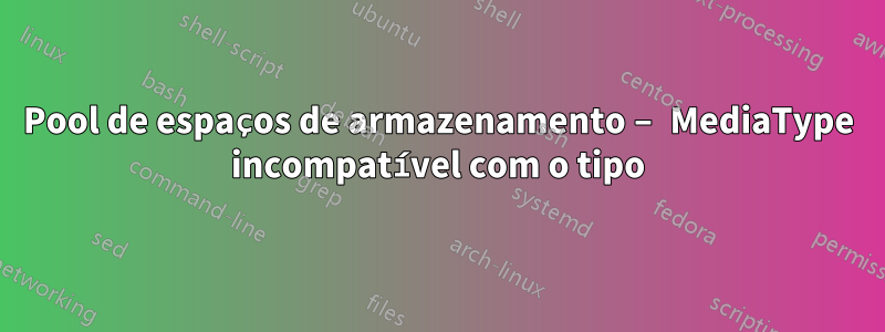 Pool de espaços de armazenamento – MediaType incompatível com o tipo