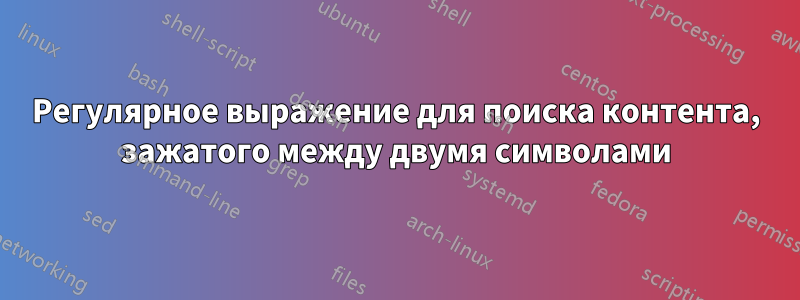 Регулярное выражение для поиска контента, зажатого между двумя символами