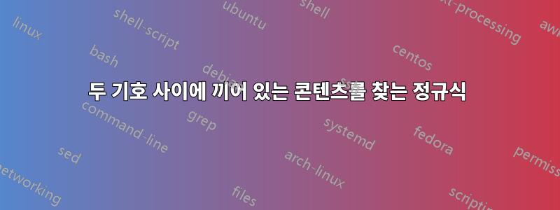 두 기호 사이에 끼어 있는 콘텐츠를 찾는 정규식