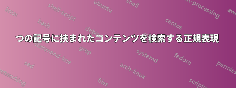 2つの記号に挟まれたコンテンツを検索する正規表現