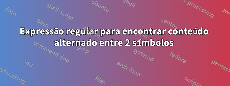 Expressão regular para encontrar conteúdo alternado entre 2 símbolos