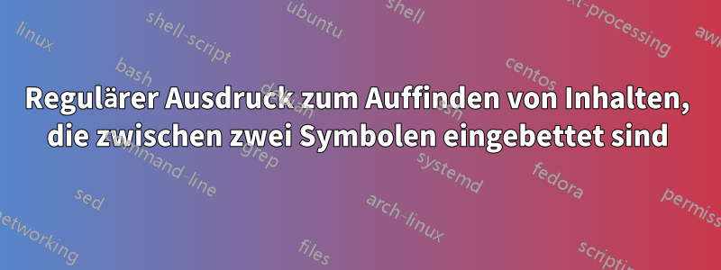 Regulärer Ausdruck zum Auffinden von Inhalten, die zwischen zwei Symbolen eingebettet sind