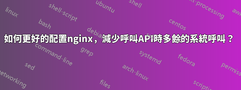 如何更好的配置nginx，減少呼叫API時多餘的系統呼叫？