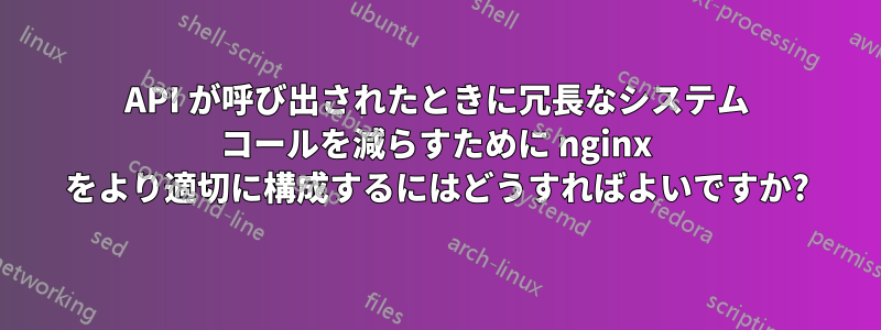 API が呼び出されたときに冗長なシステム コールを減らすために nginx をより適切に構成するにはどうすればよいですか?