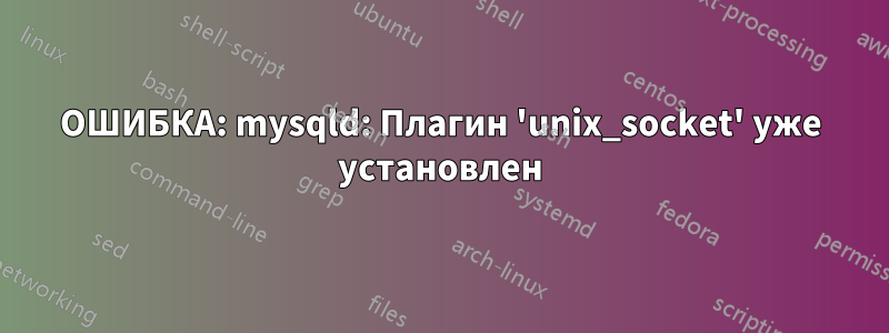 ОШИБКА: mysqld: Плагин 'unix_socket' уже установлен