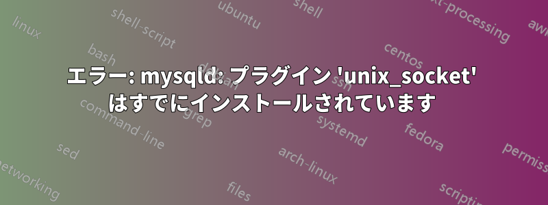 エラー: mysqld: プラグイン 'unix_socket' はすでにインストールされています