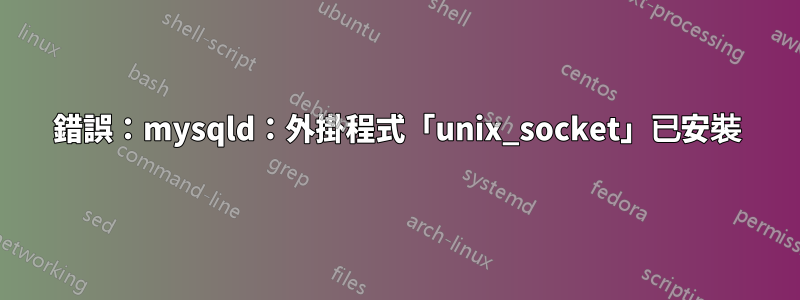 錯誤：mysqld：外掛程式「unix_socket」已安裝