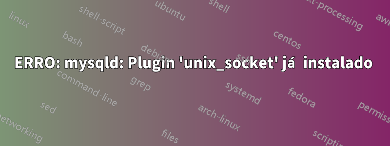 ERRO: mysqld: Plugin 'unix_socket' já instalado