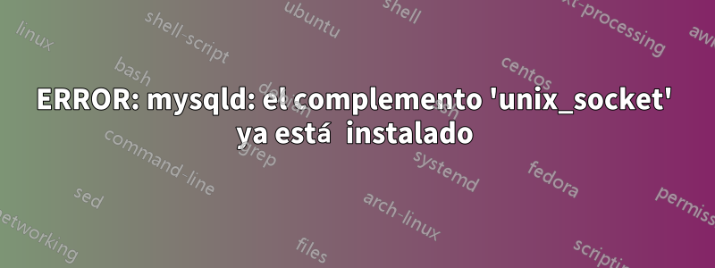 ERROR: mysqld: el complemento 'unix_socket' ya está instalado