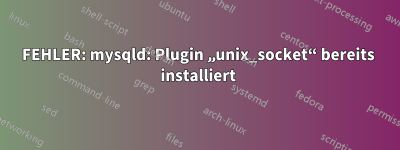 FEHLER: mysqld: Plugin „unix_socket“ bereits installiert