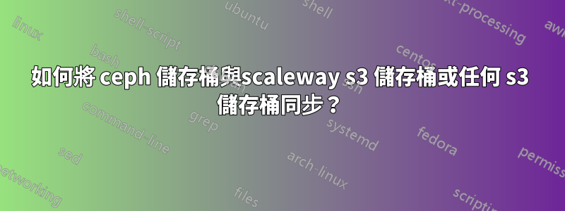 如何將 ceph 儲存桶與scaleway s3 儲存桶或任何 s3 儲存桶同步？