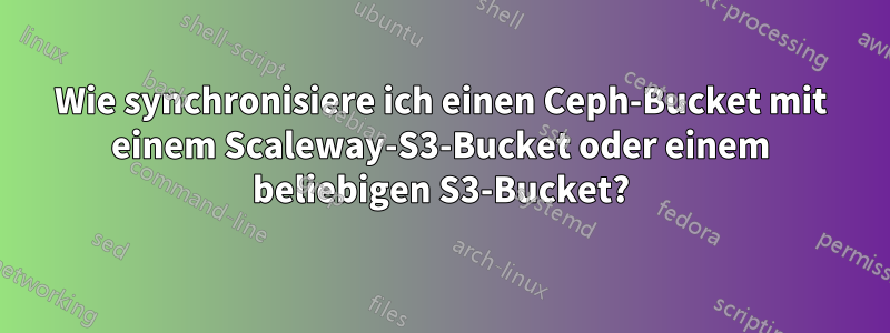 Wie synchronisiere ich einen Ceph-Bucket mit einem Scaleway-S3-Bucket oder einem beliebigen S3-Bucket?