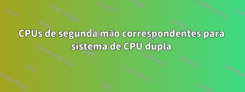 CPUs de segunda mão correspondentes para sistema de CPU dupla