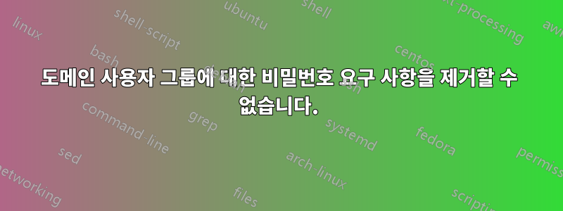 도메인 사용자 그룹에 대한 비밀번호 요구 사항을 제거할 수 없습니다.