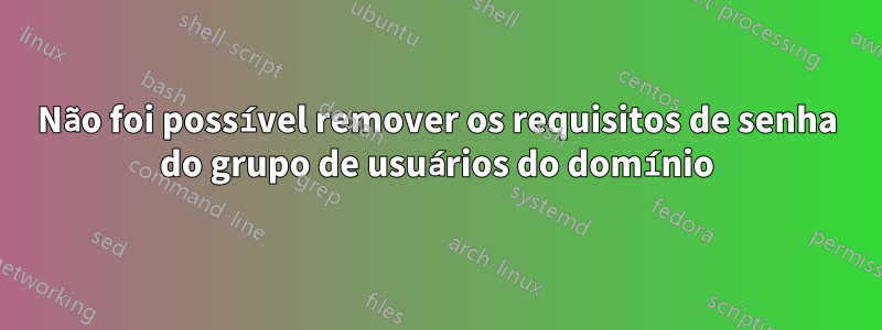 Não foi possível remover os requisitos de senha do grupo de usuários do domínio