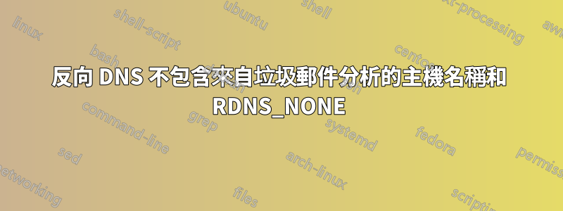 反向 DNS 不包含來自垃圾郵件分析的主機名稱和 RDNS_NONE