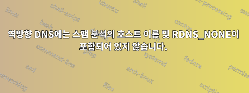 역방향 DNS에는 스팸 분석의 호스트 이름 및 RDNS_NONE이 포함되어 있지 않습니다.