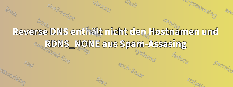 Reverse DNS enthält nicht den Hostnamen und RDNS_NONE aus Spam-Assasing