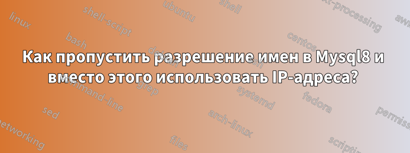 Как пропустить разрешение имен в Mysql8 и вместо этого использовать IP-адреса?