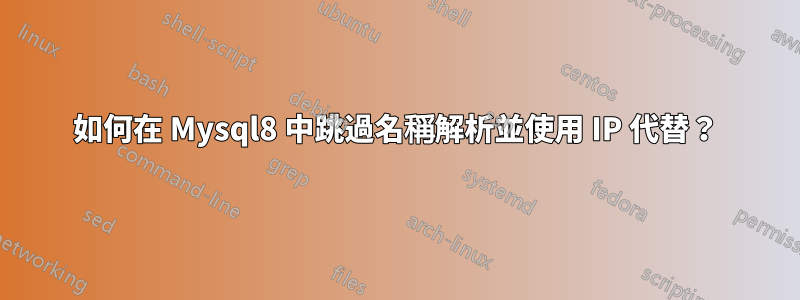 如何在 Mysql8 中跳過名稱解析並使用 IP 代替？